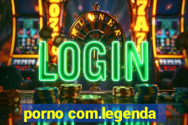 porno com.legenda